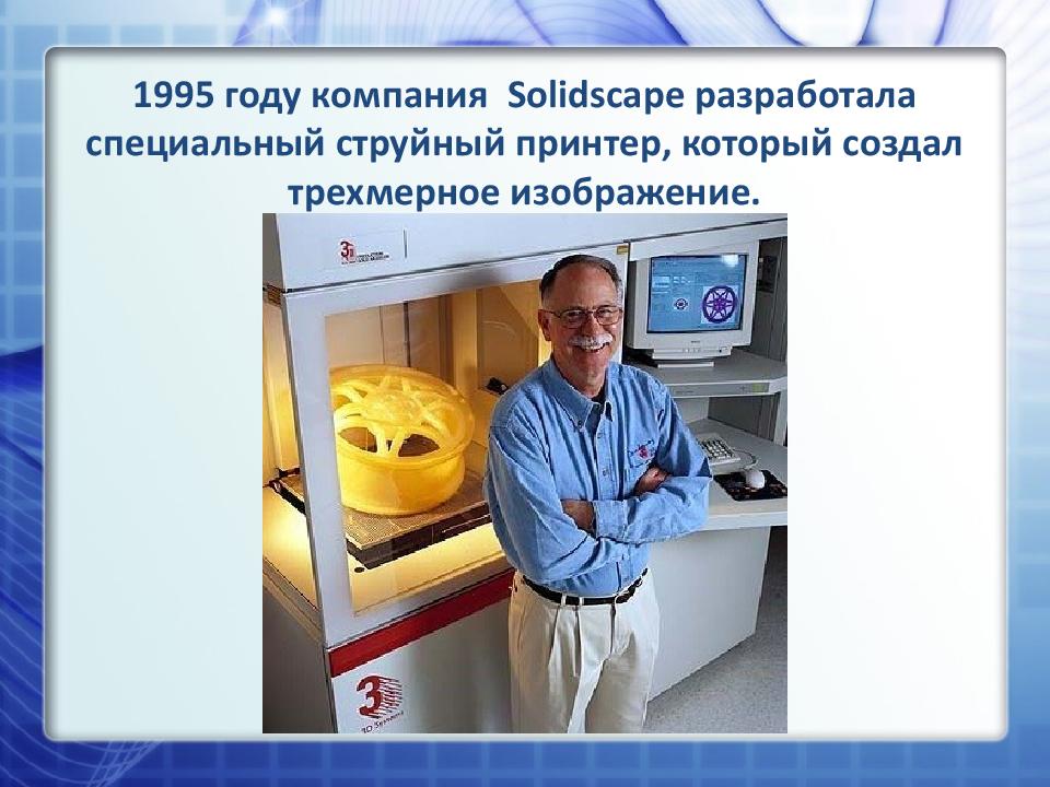 1995 году компания Solidscape разработала специальный струйный принтер, который создал трехмерное изображение.
