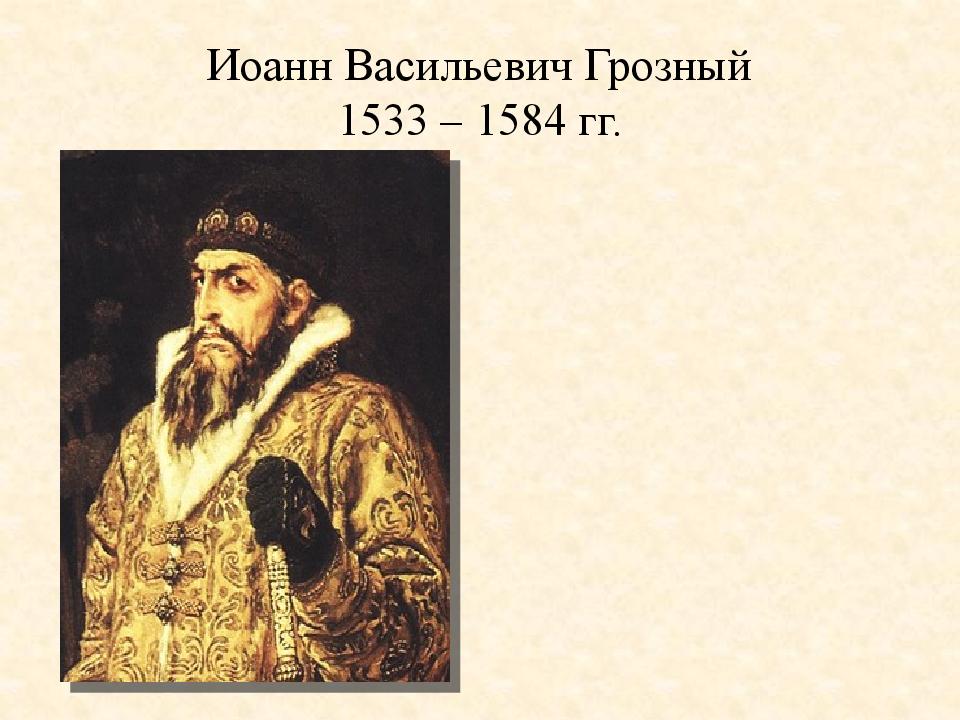 Иоанн Васильевич Грозный 1533 – 1584 гг.