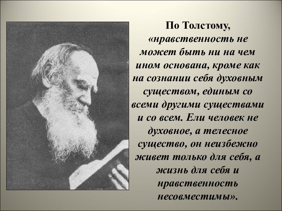 По Толстому, «нравственность не может быть ни на чем ином основана, кроме как на сознании себя духовным существом, единым со всеми другими существами и со